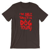 Only Talking to My Dog- Short-Sleeve Unisex T-Shirt