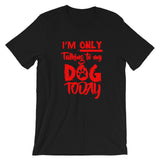 Only Talking to My Dog- Short-Sleeve Unisex T-Shirt